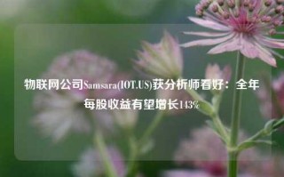 物联网公司Samsara(IOT.US)获分析师看好：全年每股收益有望增长143%