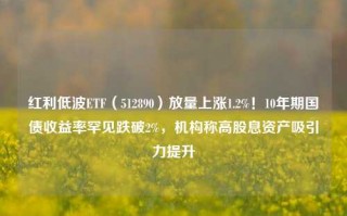 红利低波ETF（512890）放量上涨1.2%！10年期国债收益率罕见跌破2%，机构称高股息资产吸引力提升