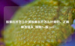 股票杠杆怎么计算股票杠杆怎么计算的，正确解答落实_旗舰Pro版4.641