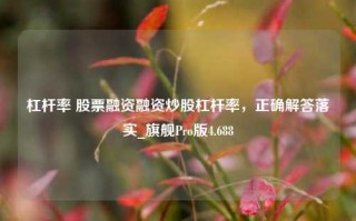 杠杆率 股票融资融资炒股杠杆率，正确解答落实_旗舰Pro版4.688