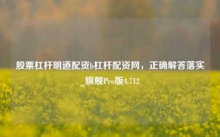 股票杠杆明道配资b杠杆配资网，正确解答落实_旗舰Pro版4.712