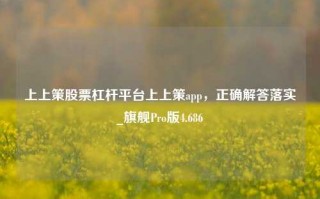 上上策股票杠杆平台上上策app，正确解答落实_旗舰Pro版4.686