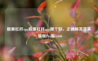 股票杠杆app股票杠杆app哪个好，正确解答落实_旗舰Pro版4.646