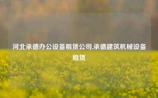 河北承德办公设备租赁公司,承德建筑机械设备租赁