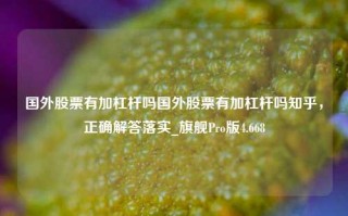 国外股票有加杠杆吗国外股票有加杠杆吗知乎，正确解答落实_旗舰Pro版4.668