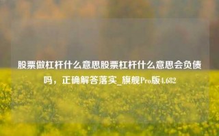 股票做杠杆什么意思股票杠杆什么意思会负债吗，正确解答落实_旗舰Pro版4.682