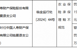 国寿财险临夏县支公司因农业保险承保理赔不规范被罚15万元