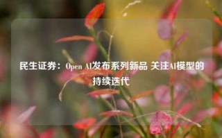 民生证券：Open AI发布系列新品 关注AI模型的持续迭代