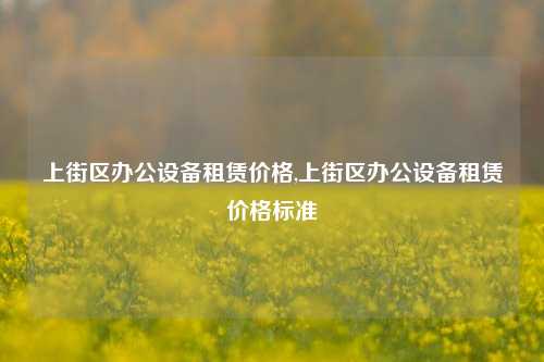 上街区办公设备租赁价格,上街区办公设备租赁价格标准-第1张图片-合肥慧帆商贸有限公司