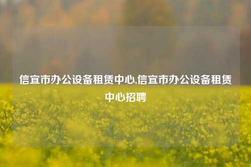 信宜市办公设备租赁中心,信宜市办公设备租赁中心招聘-第1张图片-合肥慧帆商贸有限公司