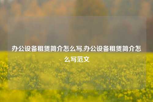 办公设备租赁简介怎么写,办公设备租赁简介怎么写范文-第1张图片-合肥慧帆商贸有限公司