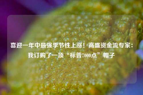 喜迎一年中最强季节性上涨！高盛资金流专家：我订购了一顶“标普7000点”帽子-第1张图片-合肥慧帆商贸有限公司