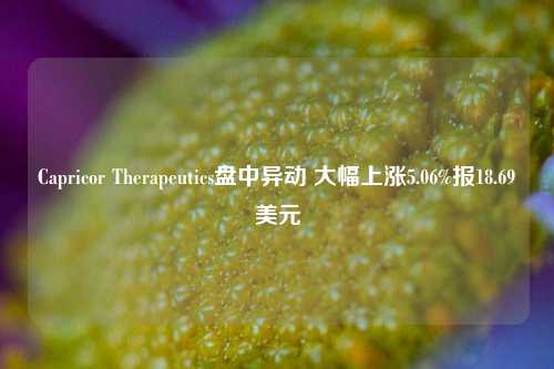 Capricor Therapeutics盘中异动 大幅上涨5.06%报18.69美元-第1张图片-合肥慧帆商贸有限公司