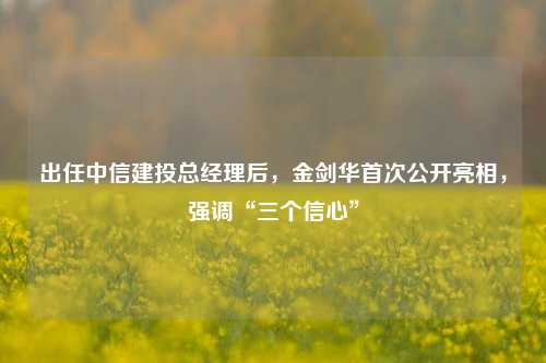 出任中信建投总经理后，金剑华首次公开亮相，强调“三个信心”-第1张图片-合肥慧帆商贸有限公司