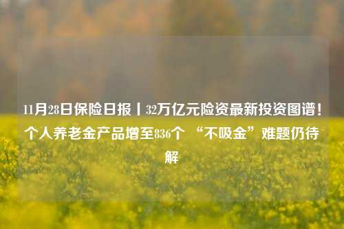 11月28日保险日报丨32万亿元险资最新投资图谱！个人养老金产品增至836个 “不吸金”难题仍待解-第1张图片-合肥慧帆商贸有限公司