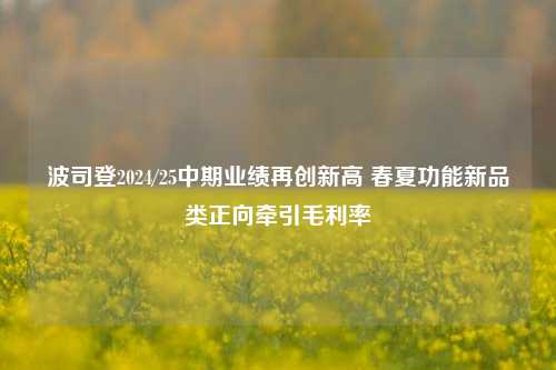 波司登2024/25中期业绩再创新高 春夏功能新品类正向牵引毛利率-第1张图片-合肥慧帆商贸有限公司