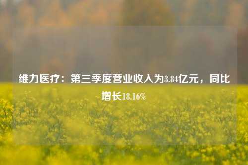 维力医疗：第三季度营业收入为3.84亿元，同比增长18.16%-第1张图片-合肥慧帆商贸有限公司