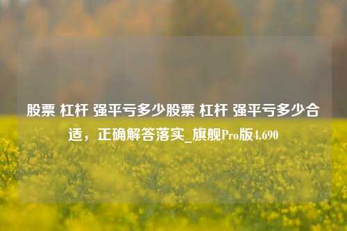 股票 杠杆 强平亏多少股票 杠杆 强平亏多少合适，正确解答落实_旗舰Pro版4.690-第1张图片-合肥慧帆商贸有限公司