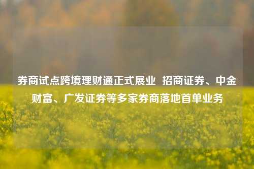 券商试点跨境理财通正式展业  招商证券、中金财富、广发证券等多家券商落地首单业务-第1张图片-合肥慧帆商贸有限公司