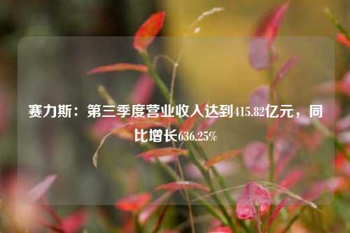 赛力斯：第三季度营业收入达到415.82亿元，同比增长636.25%-第1张图片-合肥慧帆商贸有限公司