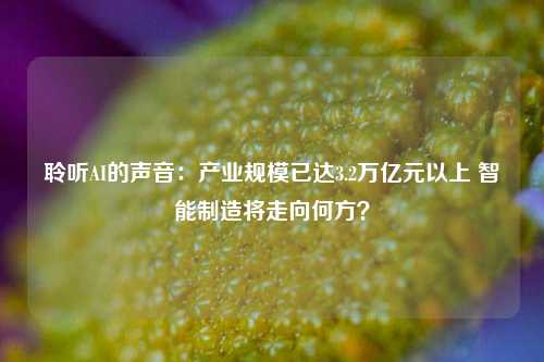 聆听AI的声音：产业规模已达3.2万亿元以上 智能制造将走向何方？-第1张图片-合肥慧帆商贸有限公司