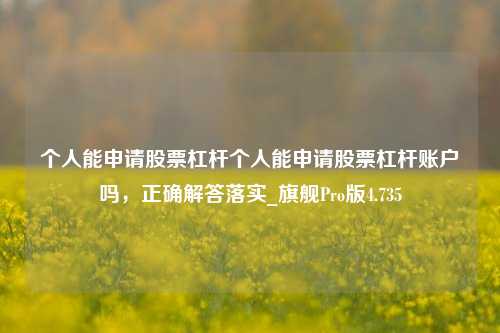 个人能申请股票杠杆个人能申请股票杠杆账户吗，正确解答落实_旗舰Pro版4.735-第1张图片-合肥慧帆商贸有限公司