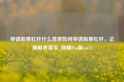 申请股票杠杆什么意思如何申请股票杠杆，正确解答落实_旗舰Pro版4.672-第1张图片-合肥慧帆商贸有限公司