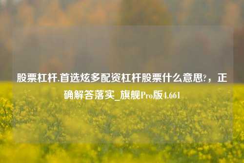 股票杠杆.首选炫多配资杠杆股票什么意思?，正确解答落实_旗舰Pro版4.661-第1张图片-合肥慧帆商贸有限公司