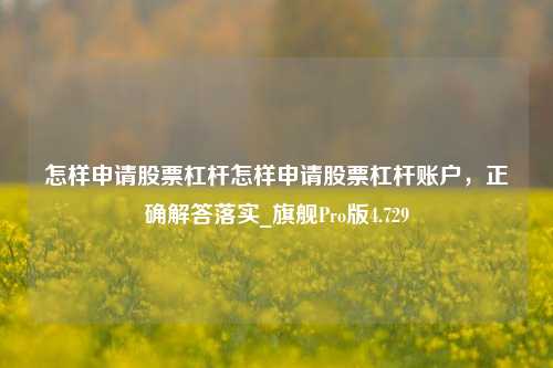 怎样申请股票杠杆怎样申请股票杠杆账户，正确解答落实_旗舰Pro版4.729-第1张图片-合肥慧帆商贸有限公司