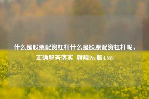 什么是股票配资杠杆什么是股票配资杠杆呢，正确解答落实_旗舰Pro版4.659-第1张图片-合肥慧帆商贸有限公司