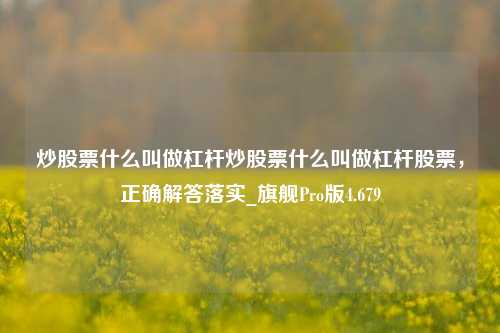 炒股票什么叫做杠杆炒股票什么叫做杠杆股票，正确解答落实_旗舰Pro版4.679-第1张图片-合肥慧帆商贸有限公司